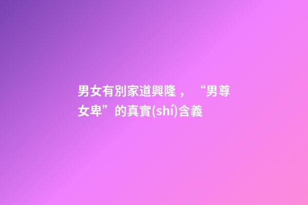 男女有別家道興隆， “男尊女卑”的真實(shí)含義